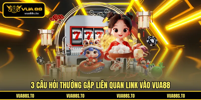 3 câu hỏi thường gặp liên quan link vào VUA88