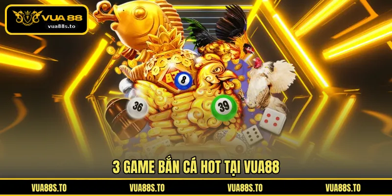 3 game bắn cá hot tại VUA88