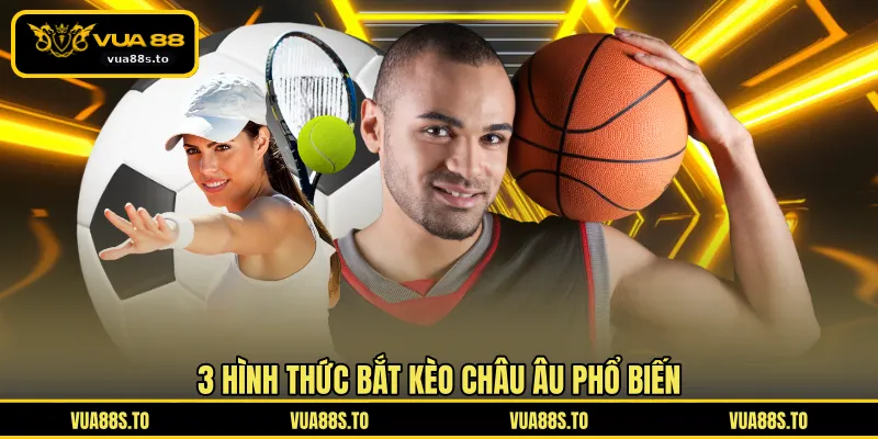 3 hình thức bắt kèo châu Âu phổ biến