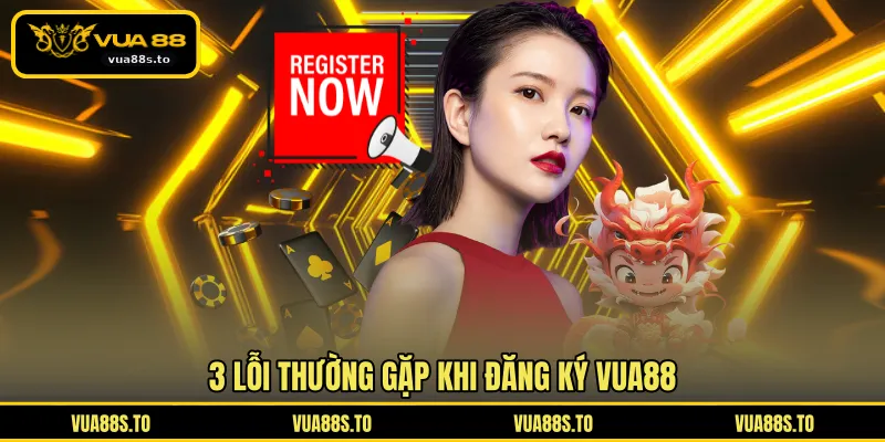 3 lỗi thường gặp khi đăng ký VUA88