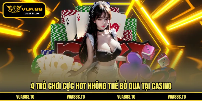 4 trò chơi cực hot không thể bỏ qua tại Casino
