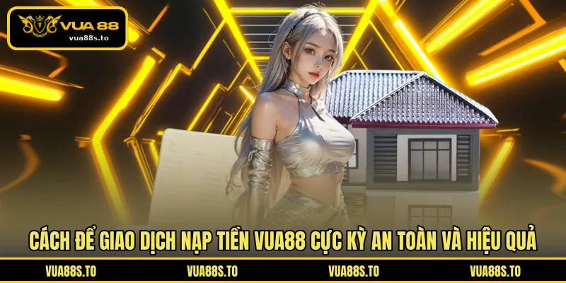 Cách để giao dịch nạp tiền VUA88 cực kỳ an toàn và hiệu quả