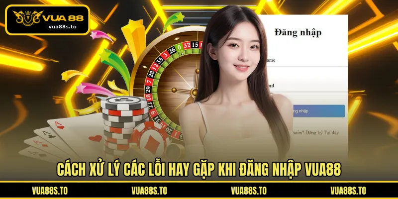 Cách xử lý các lỗi hay gặp khi đăng nhập VUA88