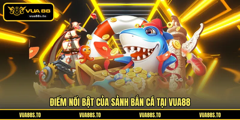 Điểm nổi bật của sảnh bắn cá tại VUA88