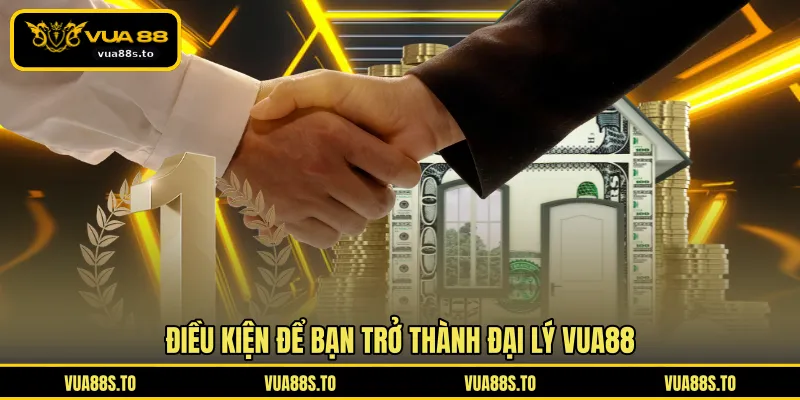 Điều kiện để bạn trở thành đại lý VUA88