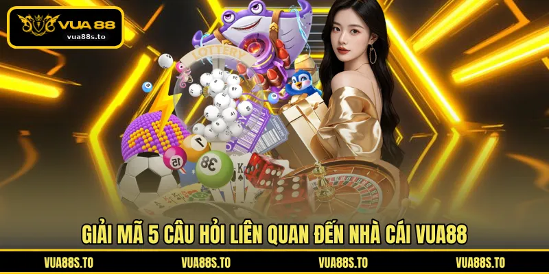 Giải mã 5 câu hỏi liên quan đến nhà cái VUA88