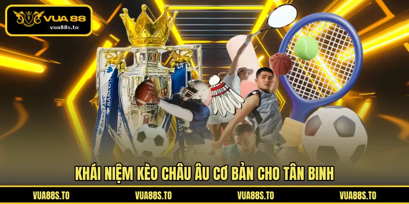 Khái niệm kèo châu Âu cơ bản cho tân binh