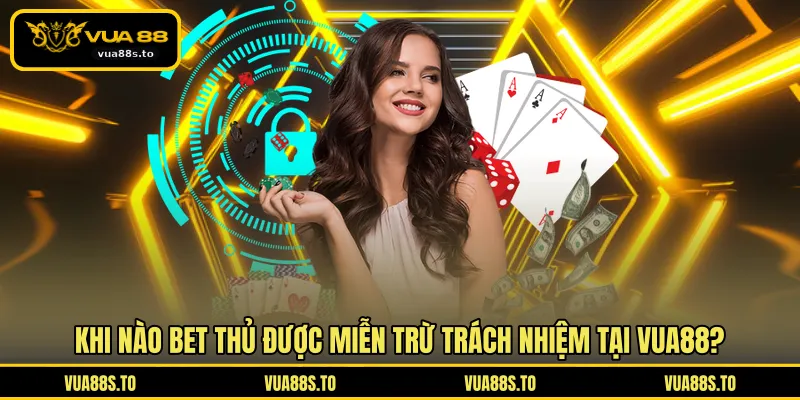 Khi nào bet thủ được miễn trừ trách nhiệm tại VUA88?