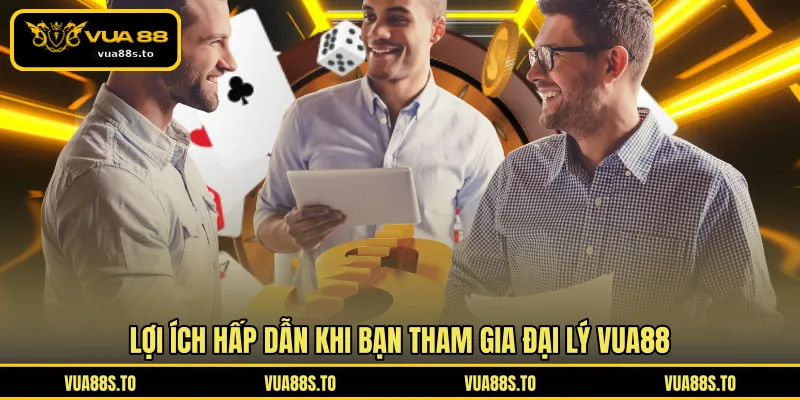 Lợi ích hấp dẫn khi bạn tham gia đại lý VUA88