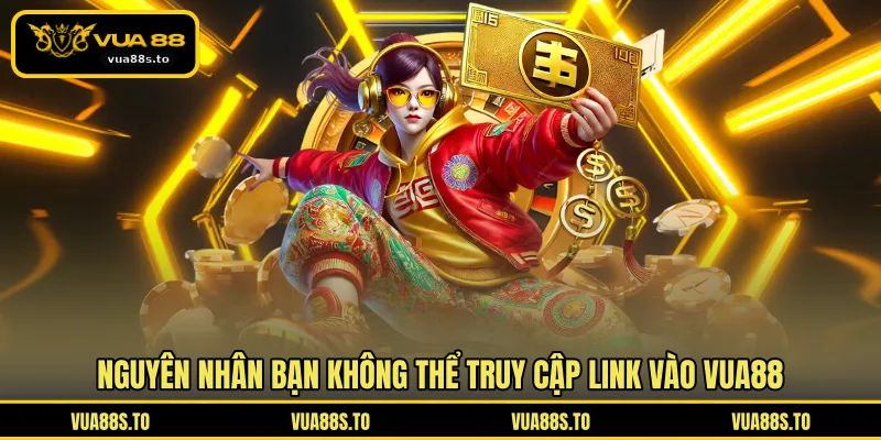 Nguyên nhân bạn không thể truy cập link vào VUA88