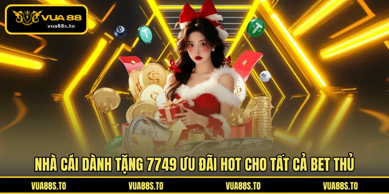 Nhà cái dành tặng 7749 ưu đãi HOT cho tất cả bet thủ