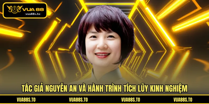 Tác giả Nguyễn An và hành trình tích lũy kinh nghiệm 