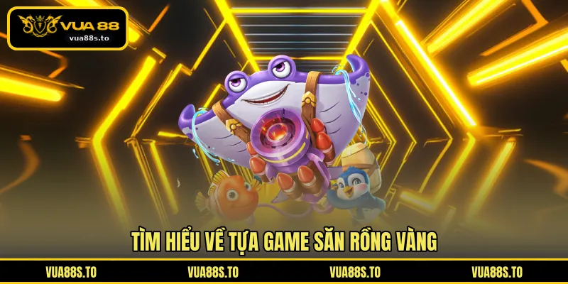 Tìm hiểu về tựa game săn rồng vàng