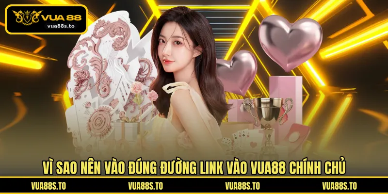 Vì sao nên vào đúng đường link vào VUA88 chính chủ
